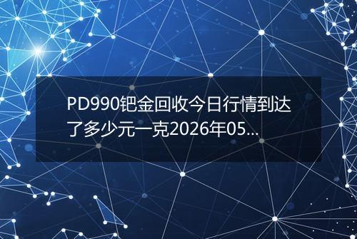 PD990钯金回收今日行情到达了多少元一克2026年05月03日