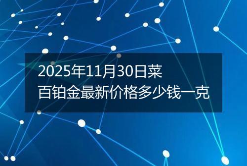 2025年11月30日菜百铂金最新价格多少钱一克