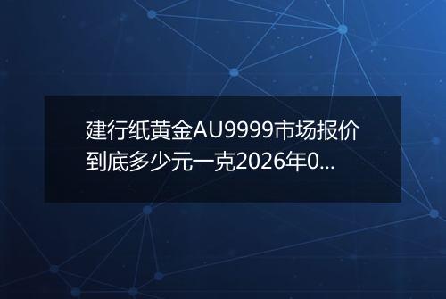 建行纸黄金AU9999市场报价到底多少元一克2026年05月04日