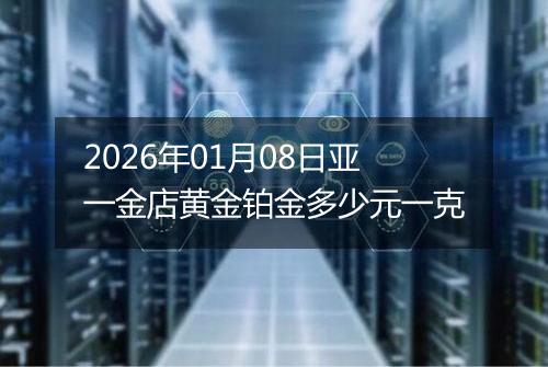 2026年01月08日亚一金店黄金铂金多少元一克