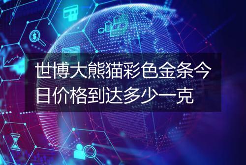 世博大熊猫彩色金条今日价格到达多少一克