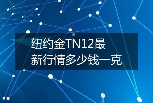 纽约金TN12最新行情多少钱一克