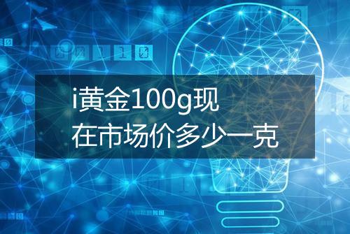 i黄金100g现在市场价多少一克