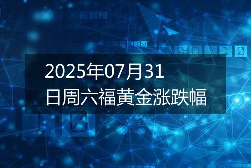 2025年07月31日周六福黄金涨跌幅