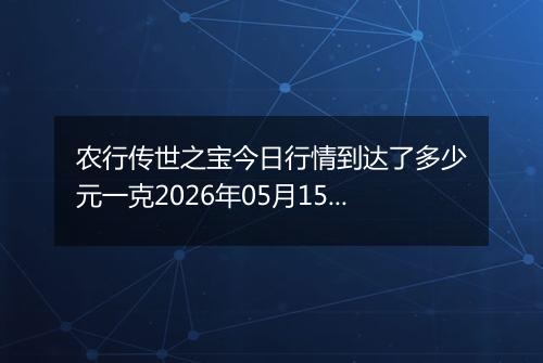 农行传世之宝今日行情到达了多少元一克2026年05月15日
