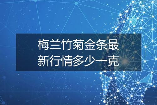 梅兰竹菊金条最新行情多少一克