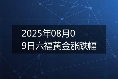 2025年08月09日六福黄金涨跌幅