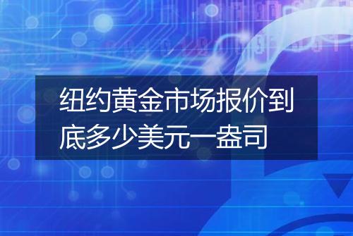 纽约黄金市场报价到底多少美元一盎司