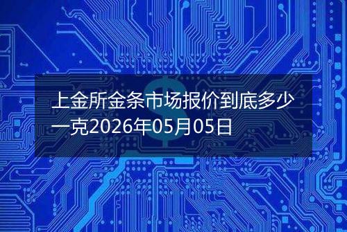上金所金条市场报价到底多少一克2026年05月05日