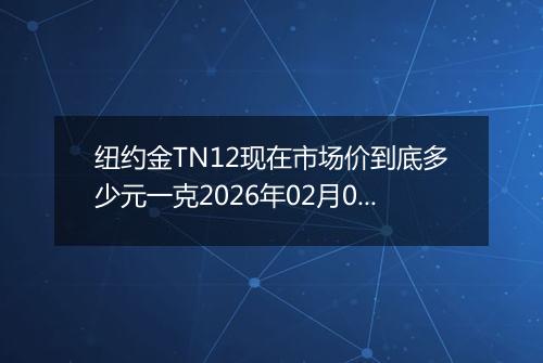 纽约金TN12现在市场价到底多少元一克2026年02月01日