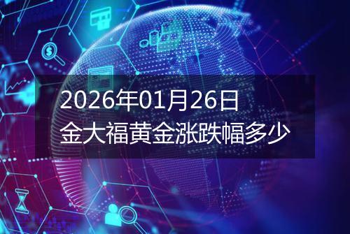 2026年01月26日金大福黄金涨跌幅多少