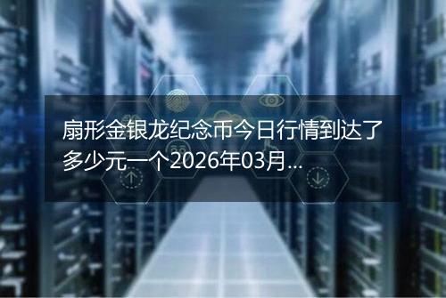 扇形金银龙纪念币今日行情到达了多少元一个2026年03月13日