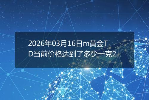 2026年03月16日m黄金TD当前价格达到了多少一克2026年03月16日