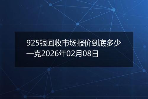 925银回收市场报价到底多少一克2026年02月08日