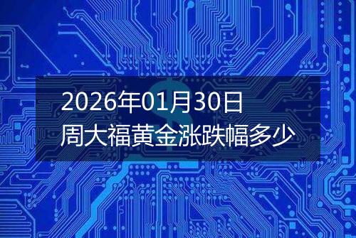 2026年01月30日周大福黄金涨跌幅多少
