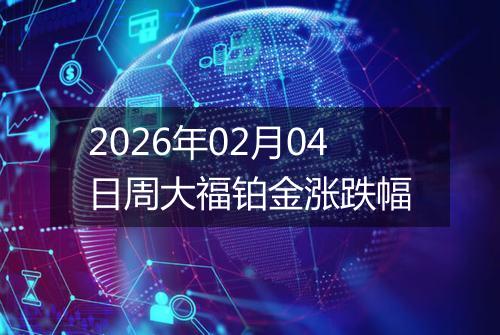 2026年02月04日周大福铂金涨跌幅