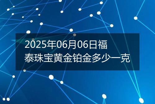 2025年06月06日福泰珠宝黄金铂金多少一克