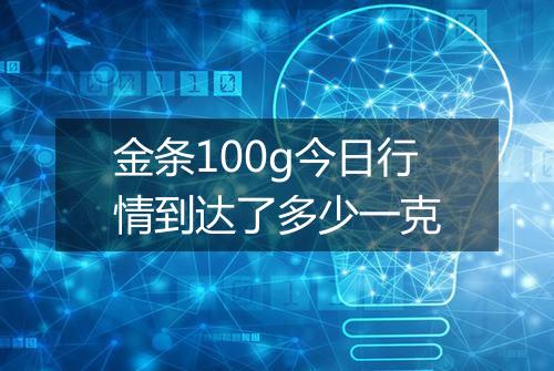 金条100g今日行情到达了多少一克