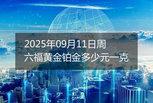 2025年09月11日周六福黄金铂金多少元一克