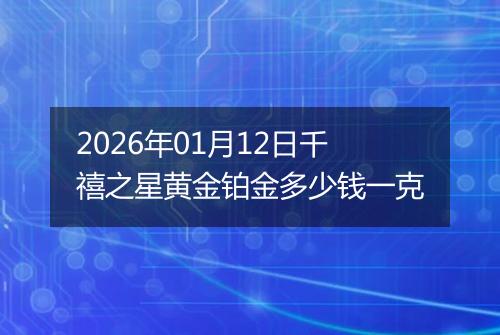 2026年01月12日千禧之星黄金铂金多少钱一克