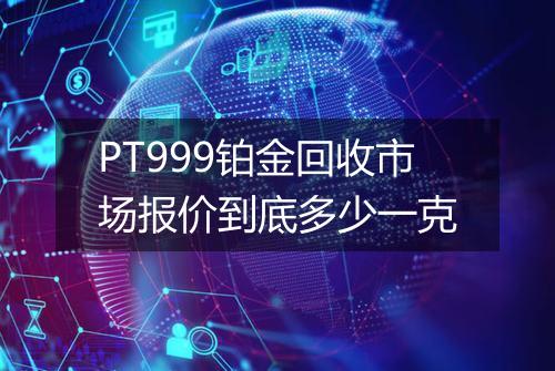 PT999铂金回收市场报价到底多少一克