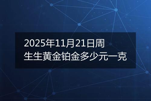 2025年11月21日周生生黄金铂金多少元一克