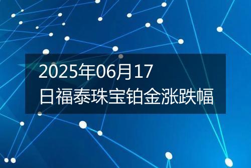 2025年06月17日福泰珠宝铂金涨跌幅