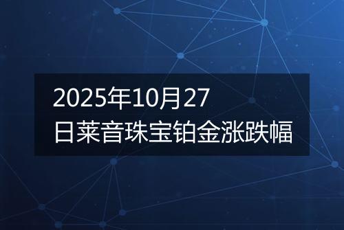 2025年10月27日莱音珠宝铂金涨跌幅