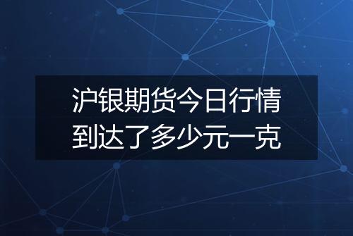 沪银期货今日行情到达了多少元一克