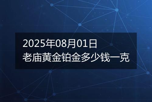 2025年08月01日老庙黄金铂金多少钱一克