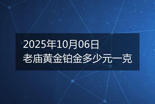 2025年10月06日老庙黄金铂金多少元一克
