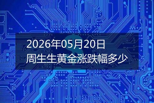 2026年05月20日周生生黄金涨跌幅多少