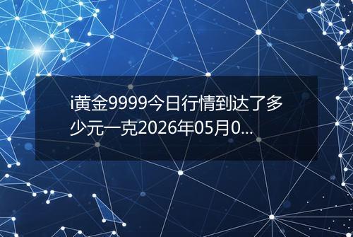 i黄金9999今日行情到达了多少元一克2026年05月02日