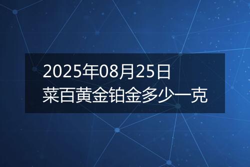 2025年08月25日菜百黄金铂金多少一克