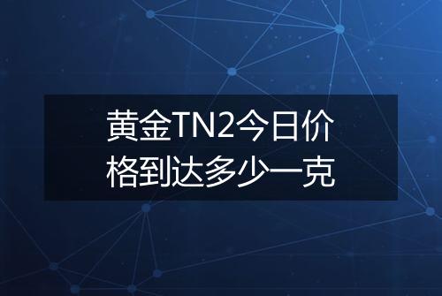 黄金TN2今日价格到达多少一克
