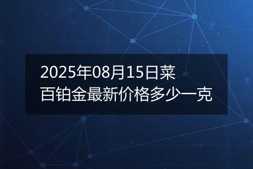 2025年08月15日菜百铂金最新价格多少一克