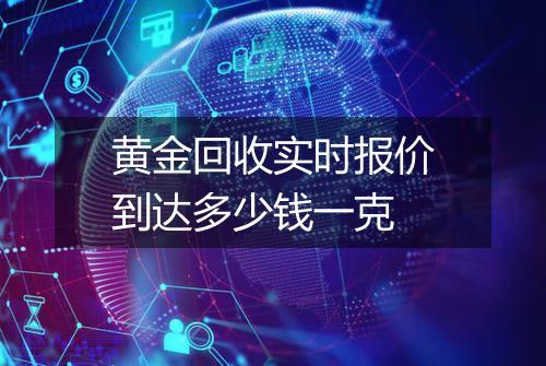 黄金回收实时报价到达多少钱一克