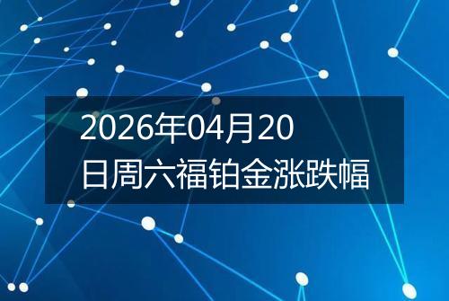 2026年04月20日周六福铂金涨跌幅