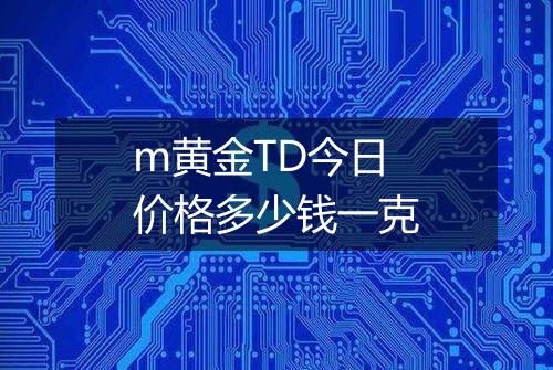 m黄金TD今日价格多少钱一克