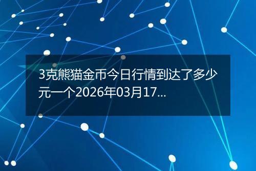 3克熊猫金币今日行情到达了多少元一个2026年03月17日
