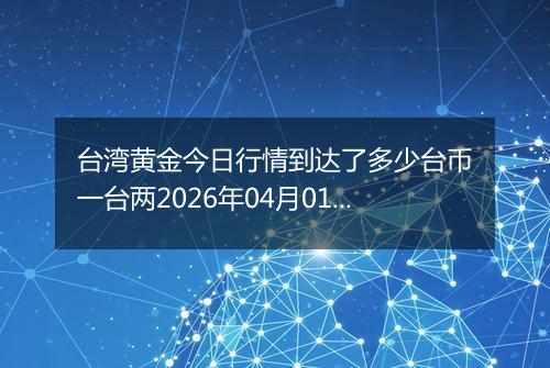 台湾黄金今日行情到达了多少台币一台两2026年04月01日