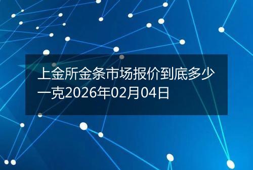 上金所金条市场报价到底多少一克2026年02月04日