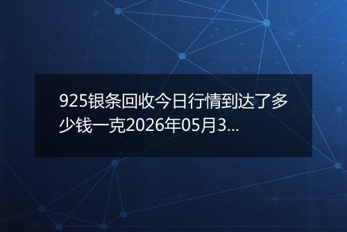 925银条回收今日行情到达了多少钱一克2026年05月30日