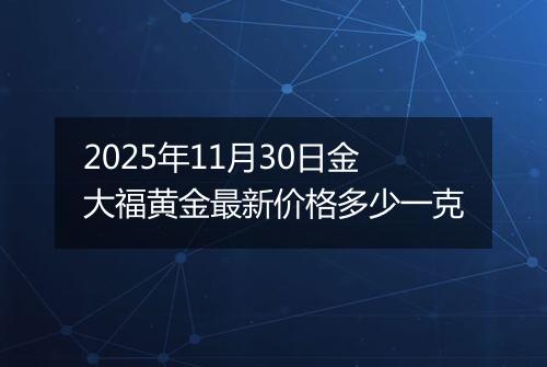 2025年11月30日金大福黄金最新价格多少一克