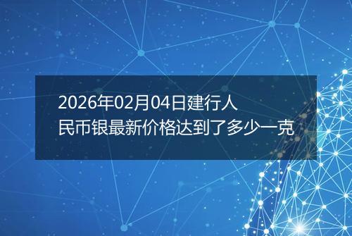 2026年02月04日建行人民币银最新价格达到了多少一克
