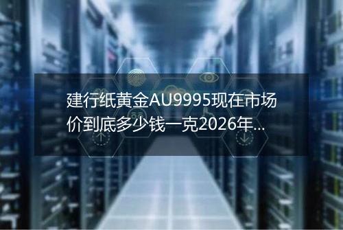 建行纸黄金AU9995现在市场价到底多少钱一克2026年05月02日
