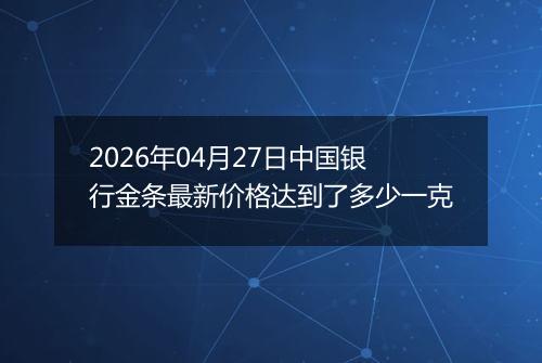 2026年04月27日中国银行金条最新价格达到了多少一克