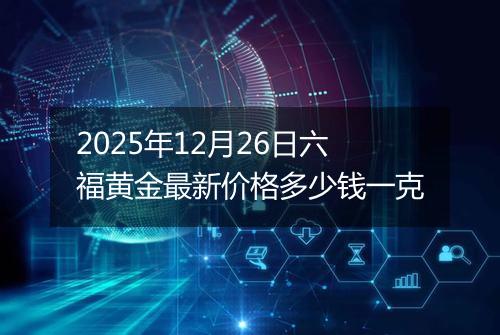 2025年12月26日六福黄金最新价格多少钱一克
