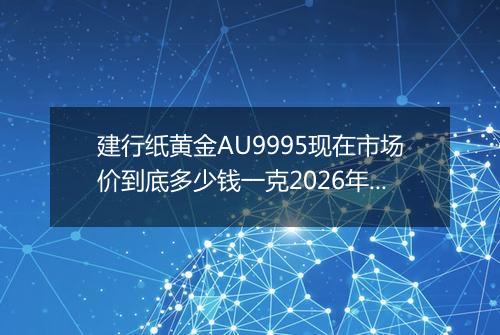 建行纸黄金AU9995现在市场价到底多少钱一克2026年05月22日