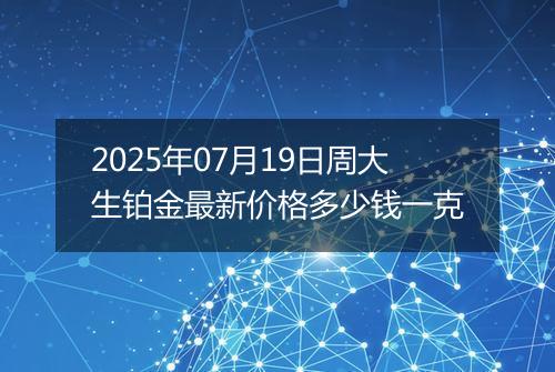 2025年07月19日周大生铂金最新价格多少钱一克
